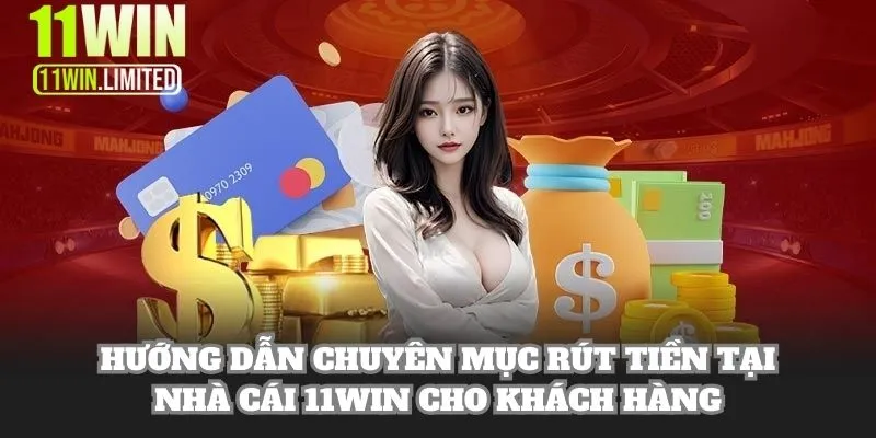 Hướng dẫn chuyên mục rút tiền tại nhà cái 11WIN cho khách hàng