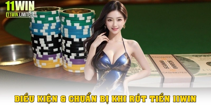 Điều kiện và chuẩn bị khi rút tiền 11win