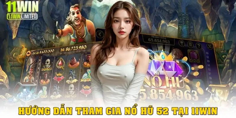 Hướng dẫn tham gia Nổ Hũ 52 tại 11win 